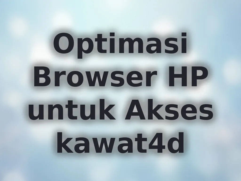 Optimasi Browser HP untuk Akses kawat4d